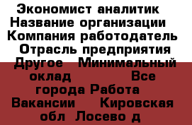 Экономист-аналитик › Название организации ­ Компания-работодатель › Отрасль предприятия ­ Другое › Минимальный оклад ­ 15 500 - Все города Работа » Вакансии   . Кировская обл.,Лосево д.